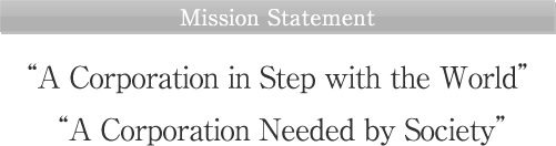 “A Corporation in Step with the World” “A Corporation Needed by Society”